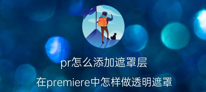 pr怎么添加遮罩层 在premiere中怎样做透明遮罩？